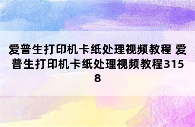 爱普生打印机卡纸处理视频教程 爱普生打印机卡纸处理视频教程3158